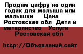 Продам цифру на один годик для малыша или малышки!  › Цена ­ 700 - Ростовская обл. Дети и материнство » Услуги   . Ростовская обл.